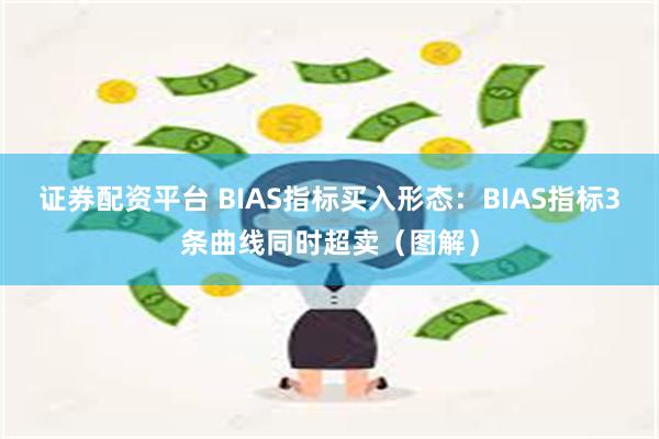 证券配资平台 BIAS指标买入形态：BIAS指标3条曲线同时超卖（图解）