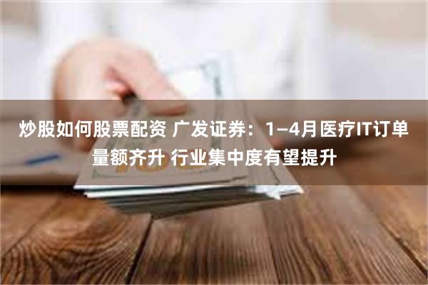 炒股如何股票配资 广发证券：1—4月医疗IT订单量额齐升 行业集中度有望提升