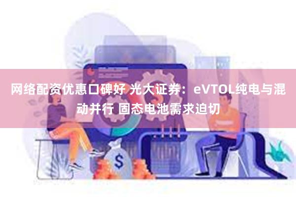 网络配资优惠口碑好 光大证券：eVTOL纯电与混动并行 固态电池需求迫切