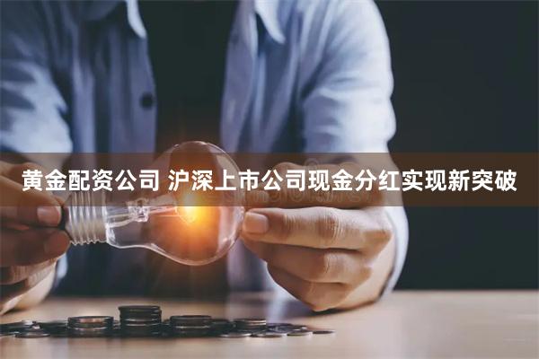 黄金配资公司 沪深上市公司现金分红实现新突破