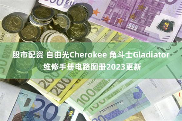 股市配资 自由光Cherokee 角斗士Gladiator 维修手册电路图册2023更新