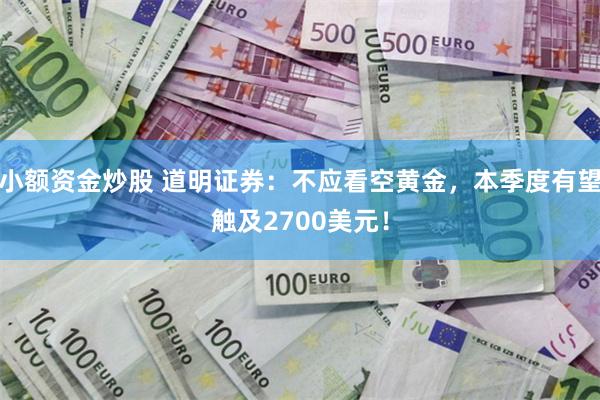 小额资金炒股 道明证券：不应看空黄金，本季度有望触及2700美元！