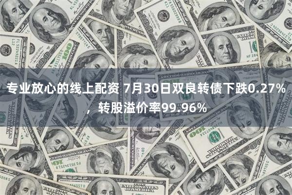 专业放心的线上配资 7月30日双良转债下跌0.27%，转股溢价率99.96%