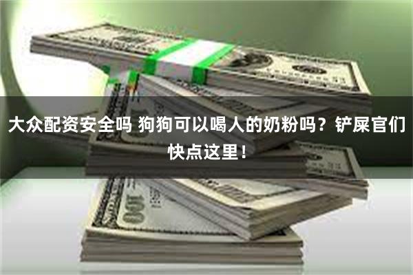 大众配资安全吗 狗狗可以喝人的奶粉吗？铲屎官们快点这里！