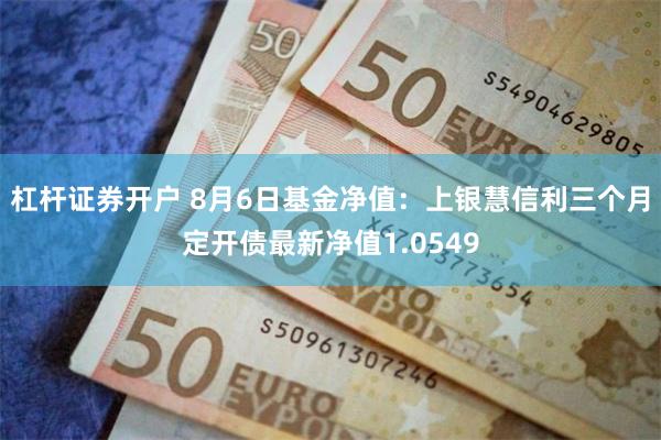 杠杆证券开户 8月6日基金净值：上银慧信利三个月定开债最新净值1.0549