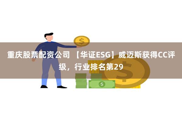 重庆股票配资公司 【华证ESG】威迈斯获得CC评级，行业排名第29