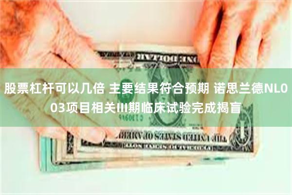 股票杠杆可以几倍 主要结果符合预期 诺思兰德NL003项目相关III期临床试验完成揭盲