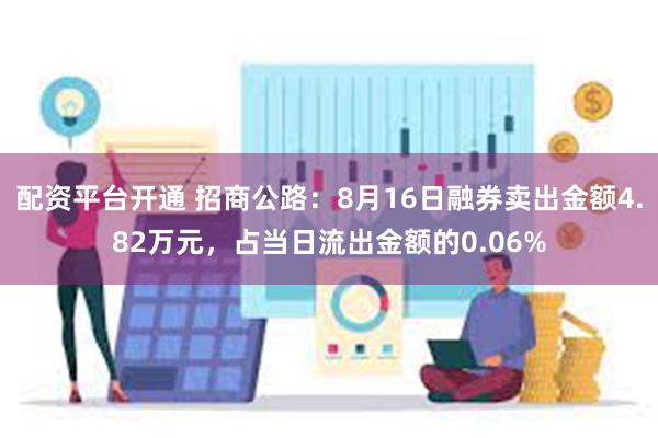 配资平台开通 招商公路：8月16日融券卖出金额4.82万元，占当日流出金额的0.06%