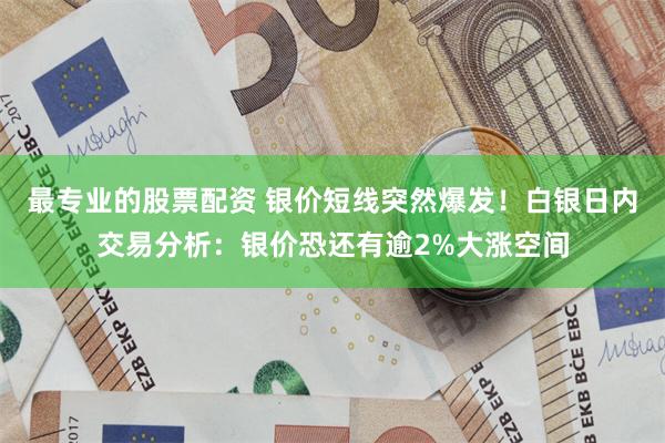 最专业的股票配资 银价短线突然爆发！白银日内交易分析：银价恐还有逾2%大涨空间