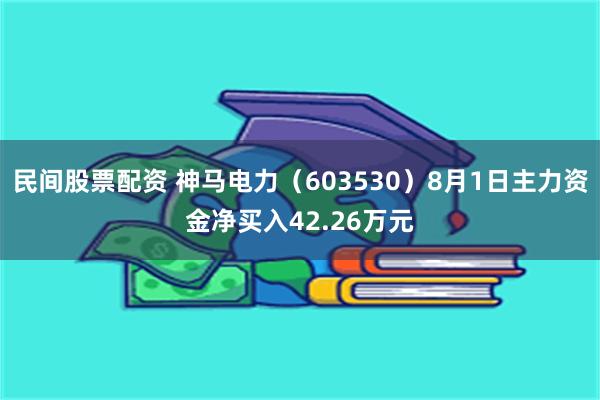 民间股票配资 神马电力（603530）8月1日主力资金净买入42.26万元