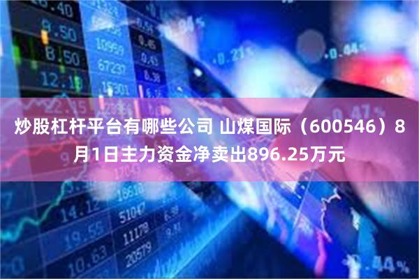 炒股杠杆平台有哪些公司 山煤国际（600546）8月1日主力资金净卖出896.25万元