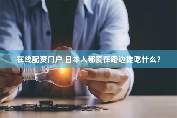 在线配资门户 日本人都爱在路边摊吃什么？