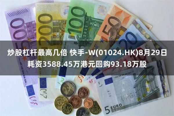 炒股杠杆最高几倍 快手-W(01024.HK)8月29日耗资3588.45万港元回购93.18万股