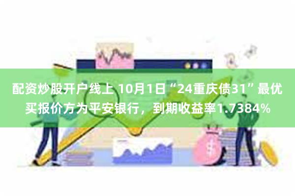 配资炒股开户线上 10月1日“24重庆债31”最优买报价方为平安银行，到期收益率1.7384%