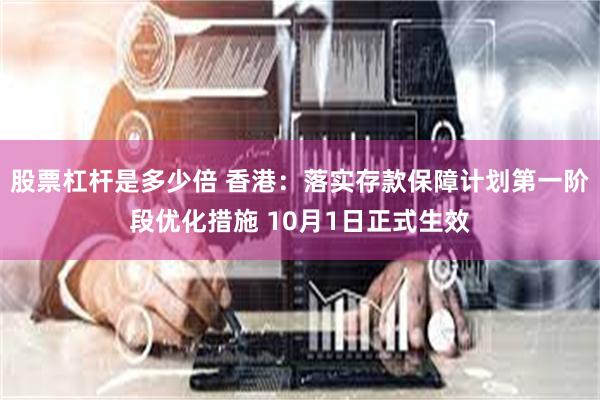 股票杠杆是多少倍 香港：落实存款保障计划第一阶段优化措施 10月1日正式生效