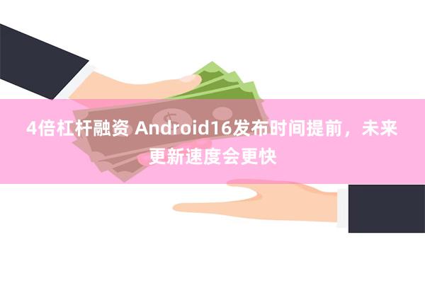 4倍杠杆融资 Android16发布时间提前，未来更新速度会更快