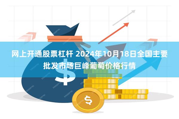 网上开通股票杠杆 2024年10月18日全国主要批发市场巨峰葡萄价格行情