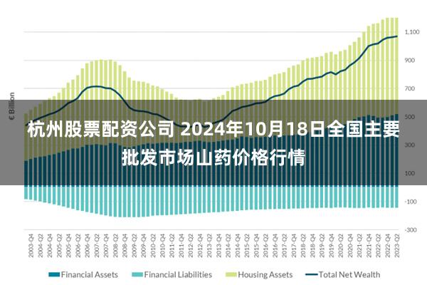 杭州股票配资公司 2024年10月18日全国主要批发市场山药价格行情