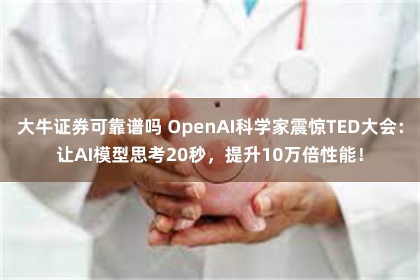 大牛证券可靠谱吗 OpenAI科学家震惊TED大会：让AI模型思考20秒，提升10万倍性能！