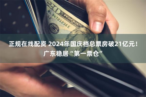 正规在线配资 2024年国庆档总票房破21亿元！广东稳居“第一票仓”