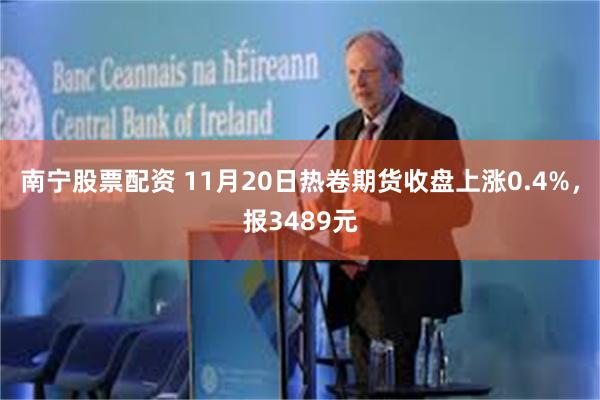 南宁股票配资 11月20日热卷期货收盘上涨0.4%，报3489元