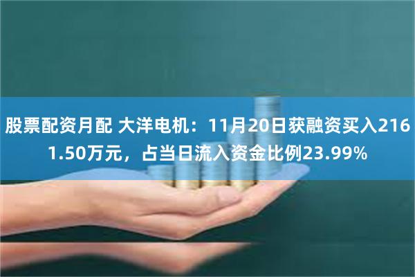 股票配资月配 大洋电机：11月20日获融资买入2161.50万元，占当日流入资金比例23.99%