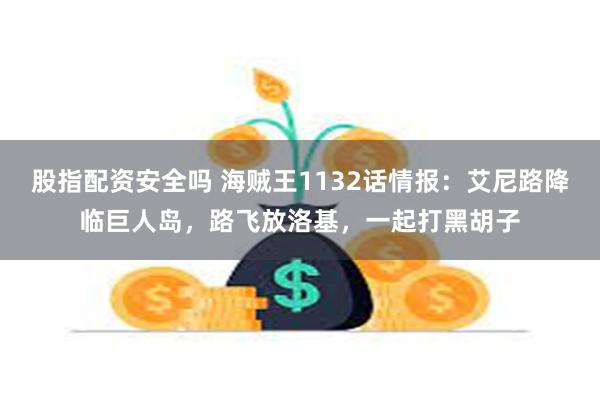 股指配资安全吗 海贼王1132话情报：艾尼路降临巨人岛，路飞放洛基，一起打黑胡子