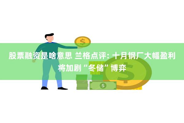 股票融资是啥意思 兰格点评: 十月钢厂大幅盈利将加剧“冬储”博弈