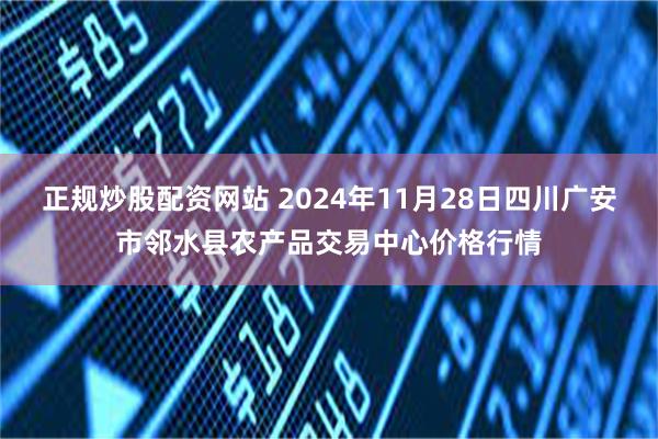 正规炒股配资网站 2024年11月28日四川广安市邻水县农产品交易中心价格行情