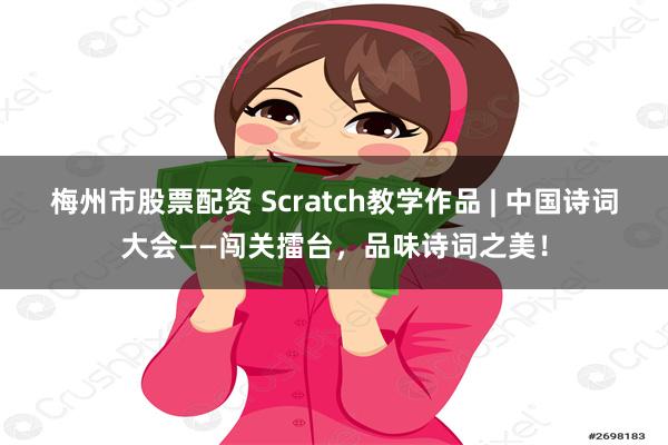 梅州市股票配资 Scratch教学作品 | 中国诗词大会——闯关擂台，品味诗词之美！