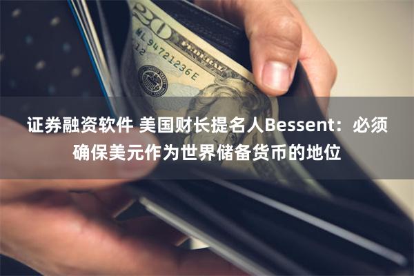 证券融资软件 美国财长提名人Bessent：必须确保美元作为世界储备货币的地位