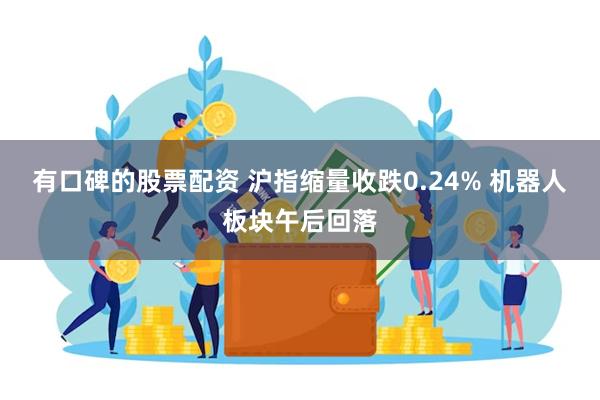 有口碑的股票配资 沪指缩量收跌0.24% 机器人板块午后回落