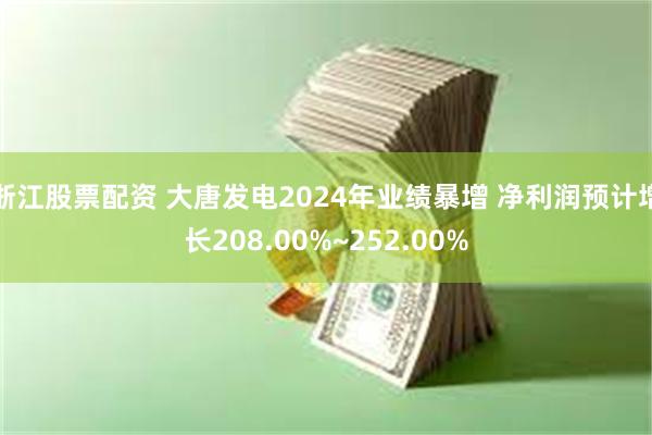 浙江股票配资 大唐发电2024年业绩暴增 净利润预计增长208.00%~252.00%