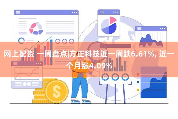 网上配资 一周盘点|方正科技近一周跌6.61%, 近一个月涨4.09%