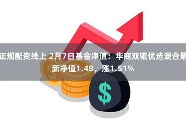 正规配资线上 2月7日基金净值：华商双驱优选混合最新净值1.48，涨1.51%